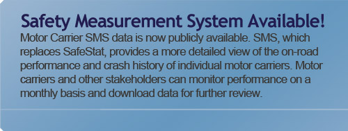 Safety Measurement System Available! - Motor Carrier SMS data is not publicly available.  SMS, which replaces SafeStat, provides a more details view of the on-road performance and crash history of individual motor carriers.  Motor carriers and other stakeholders can monitor performance on a monthly basis and download data for further review.